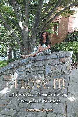 I Love It!: A Christian Woman's Loving Thoughts on Marriage - Cornelia Brown - cover