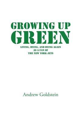 Growing Up Green: Living, Dying, and Dying Again as a Fan of the New York Jets - Andrew Goldstein - cover