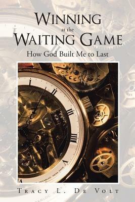 Winning at the Waiting Game: How God Built Me to Last - Tracy L De Volt - cover
