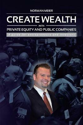 Create Wealth with Private Equity and Public Companies: A Guide for Entrepreneurs and Investors - Norman Meier - cover