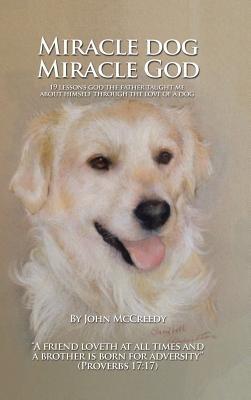 Miracle Dog Miracle God: What God the Father taught me about Himself through the love of a dog - John McCreedy - cover