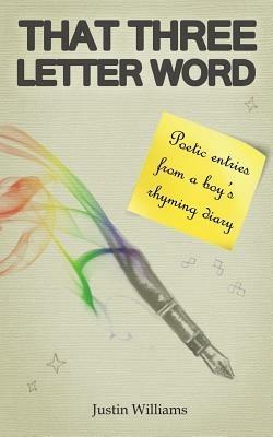 That Three Letter Word: Poetic Entries from a Boy's Rhyming Diary - Justin Williams - cover