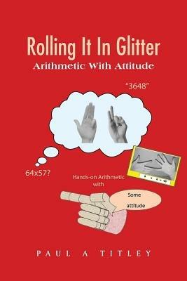 Rolling It in Glitter: Arithmetic with Attitude - Paul a Titley - cover