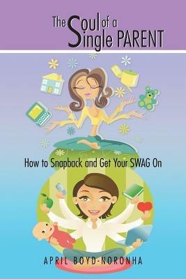 The Soul of a Single Parent: How to Snapback and Get Your Swag on - April Boyd-Noronha - cover