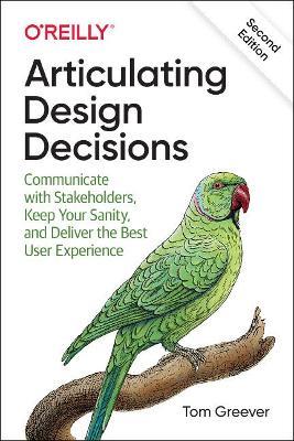 Articulating Design Decisions: Communicate with Stakeholders, Keep Your Sanity, and Deliver the Best User Experience - Tom Greever - cover