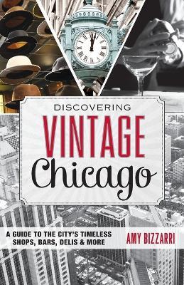 Discovering Vintage Chicago: A Guide to the City's Timeless Shops, Bars, Delis & More - Amy Bizzarri - cover