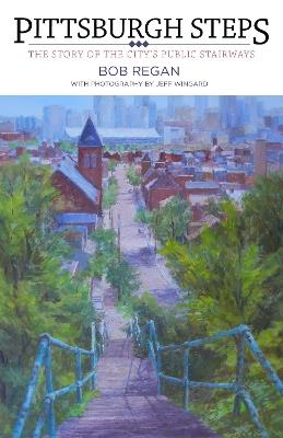 Pittsburgh Steps: The Story of the City's Public Stairways - Bob Regan - cover