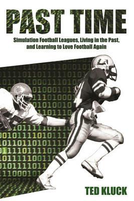 Past Time: Simulation Football Leagues, Living in the Past, and Learning to Love Football Again - Ted Kluck - cover
