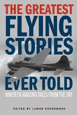The Greatest Flying Stories Ever Told: Nineteen Amazing Tales From The Sky