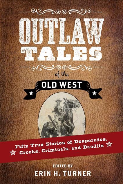 Outlaw Tales of the Old West: Fifty True Stories of Desperados, Crooks, Criminals, and Bandits