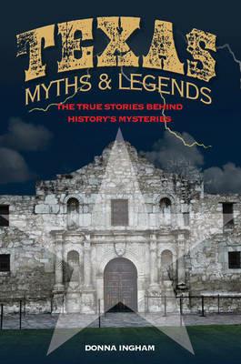 Texas Myths and Legends: The True Stories behind History's Mysteries - Donna Ingham - cover
