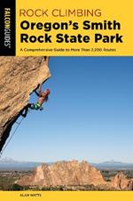 Rock Climbing Oregon's Smith Rock State Park: A Comprehensive Guide to More Than 2,200 Routes