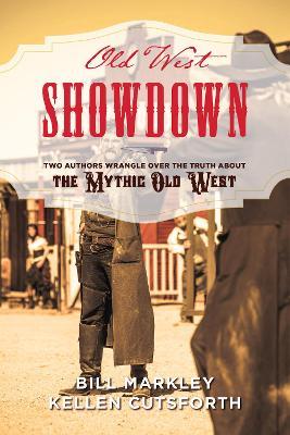 Old West Showdown: Two Authors Wrangle over the Truth about the Mythic Old West - Bill Markley,Kellen Cutsforth - cover