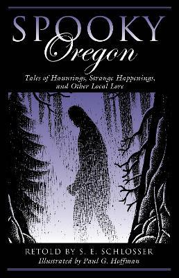 Spooky Oregon: Tales of Hauntings, Strange Happenings, and Other Local Lore - S. E. Schlosser - cover