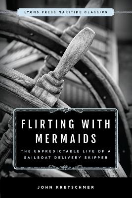 Flirting with Mermaids: The Unpredictable Life of a Sailboat Delivery Skipper: Lyons Press Maritime Classics - John Kretschmer - cover