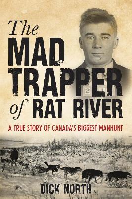 Mad Trapper of Rat River: A True Story Of Canada's Biggest Manhunt - Dick North - cover