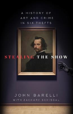 Stealing the Show: A History of Art and Crime in Six Thefts - John Barelli - cover