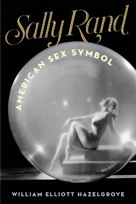 Sally Rand: American Sex Symbol - William Elliott Hazelgrove - cover