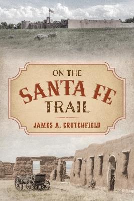 On the Santa Fe Trail - James A. Crutchfield - cover