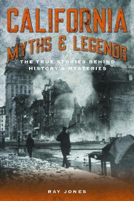 California Myths and Legends: The True Stories Behind History's Mysteries - Ray Jones - cover