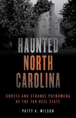 Haunted North Carolina: Ghosts and Strange Phenomena of the Tar Heel State - Patty A. Wilson - cover