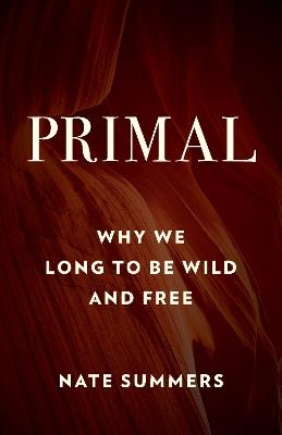 Primal: Why We Long to Be Wild and Free - Nate Summers,Jon Young - cover