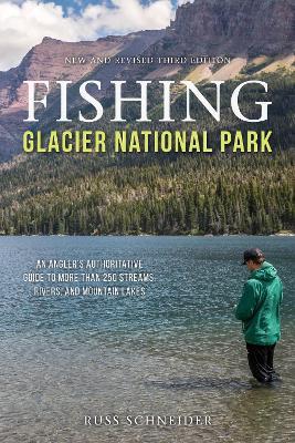 Fishing Glacier National Park: An Angler's Authoritative Guide to More than 250 Streams, Rivers, and Mountain Lakes - Russ Schneider - cover