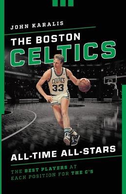 The Boston Celtics All-Time All-Stars: The Best Players at Each Position for the C's - John Karalis - cover
