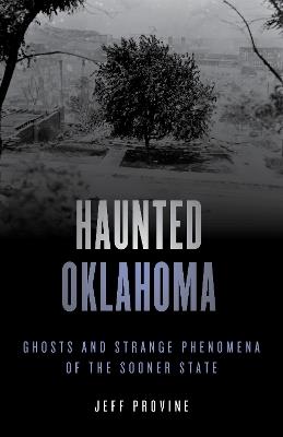 Haunted Oklahoma: Ghosts and Strange Phenomena of the Sooner State - Jeff Provine - cover