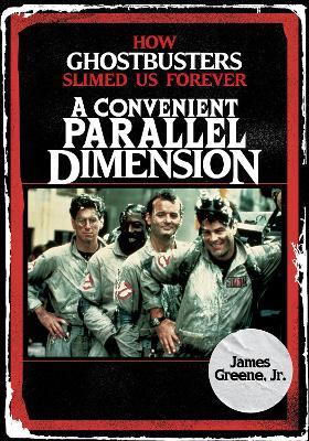 A Convenient Parallel Dimension: How Ghostbusters Slimed Us Forever - James Greene - cover