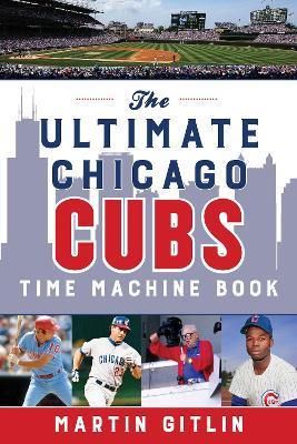 The Ultimate Chicago Cubs Time Machine Book - Martin Gitlin - cover