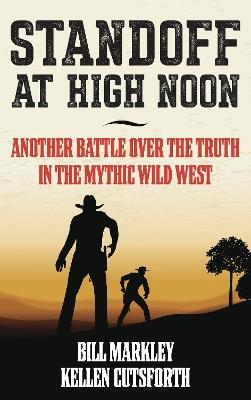 Standoff at High Noon: Another Battle over the Truth in the Mythic Wild West - Bill Markley,Kellen Cutsforth - cover