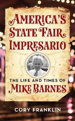 America's State Fair Impresario: The Life and Time of Mike Barnes - Cory M. Franklin - cover