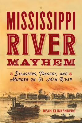 Mississippi River Mayhem: Disasters, Tragedy, and Murder on Ol' Man River - Dean Klinkenberg - cover