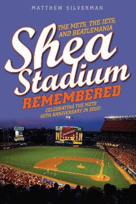 Shea Stadium Remembered: The Mets, the Jets, and Beatlemania - Matthew Silverman - cover