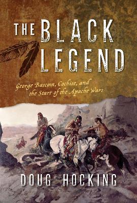 The Black Legend: George Bascom, Cochise, and the Start of the Apache Wars - Doug Hocking - cover