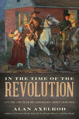 In the Time of the Revolution: Living the War of American Independence - Alan Axelrod - cover