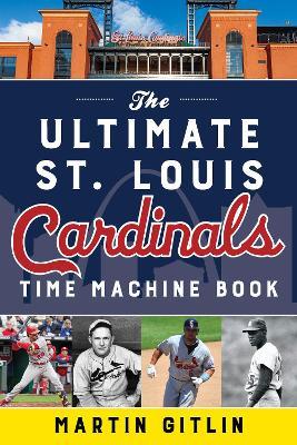 The Ultimate St. Louis Cardinals Time Machine Book - Martin Gitlin - cover