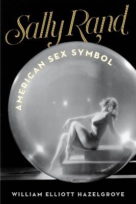 Sally Rand: American Sex Symbol - William Elliott Hazelgrove - cover
