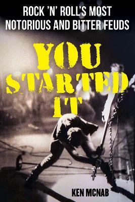 You Started It: Rock 'n' Roll's Most Notorious and Bitter Feuds - Ken McNab - cover