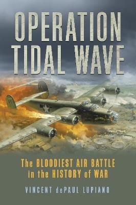 Operation Tidal Wave: The Bloodiest Air Battle in the History of War - Vincent dePaul Lupiano - cover