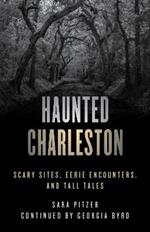 Haunted Charleston: Scary Sites, Eerie Encounters, and Tall Tales