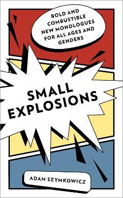 Small Explosions: Bold and Combustible New Monologues for All Ages and Genders - Adam Szymkowicz - cover