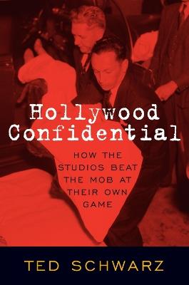Hollywood Confidential: How the Studios Beat the Mob at Their Own Game - Ted Schwarz - cover