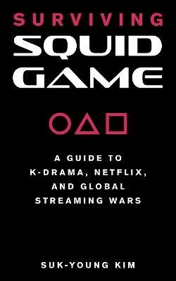 Surviving Squid Game: A Guide to K-Drama, Netflix, and Global Streaming Wars - Suk-Young Kim - cover