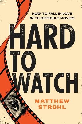 Hard to Watch: How to Fall in Love with Difficult Movies - Matthew Strohl - cover