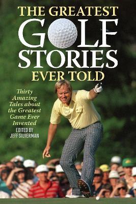 The Greatest Golf Stories Ever Told: Thirty Amazing Tales about the Greatest Game Ever Invented - cover