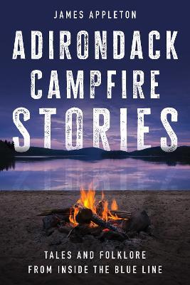 Adirondack Campfire Stories: Tales and Folklore from Inside the Blue Line - James Appleton - cover