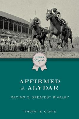 Affirmed and Alydar: Racing's Greatest Rivalry - Timothy T. Capps - cover