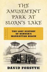 The Amusement Park at Sloan's Lake: The Lost History of Denver's Manhattan Beach